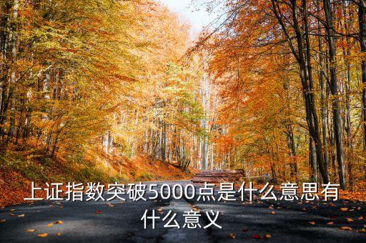 上證指數(shù)5000點(diǎn)是什么意思，上證指數(shù)突破5000點(diǎn)是什么意思有什么意義