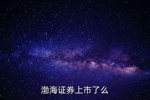 渤海證券為什么不上市，渤海證券為什么上不去了