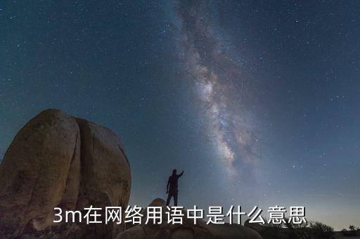 3m關(guān)聯(lián)是什么意思，3m在網(wǎng)絡(luò)用語中是什么意思