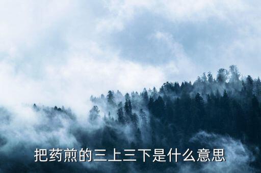 什么是三重頂，把藥煎的三上三下是什么意思