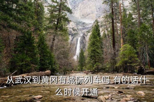 湖北省城際鐵路武漢到黃岡城際什么時(shí)候通車(chē)，從武漢到黃岡有城際列車(chē)嗎 有的話(huà)什么時(shí)候開(kāi)通