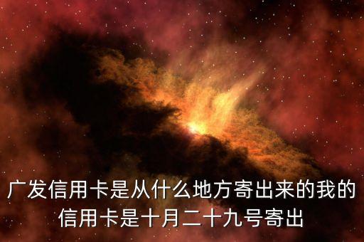廣發(fā)信用卡是什么方式寄送的，廣發(fā)信用卡是從什么地方寄出來的我的信用卡是十月二十九號寄出