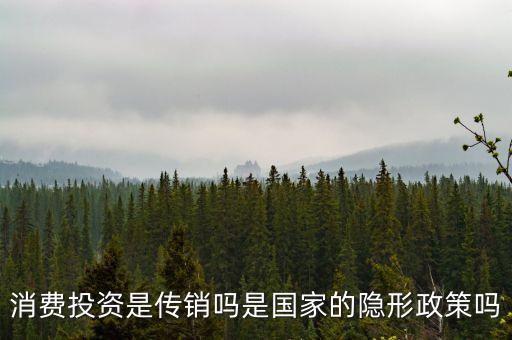 國家隱形政策是什么事，消費投資是傳銷嗎是國家的隱形政策嗎