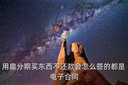趣分期服務(wù)協(xié)議是什么，用趣分期買(mǎi)東西不還款會(huì)怎么簽的都是電子合同