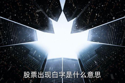 白色字體股票是什么，股票出現(xiàn)白字是什么意思