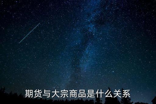 大宗期貨是什么意思，期貨與大宗商品是什么關(guān)系
