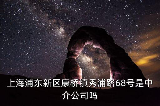 秀浦路68號有什么公司，浦東新區(qū)康橋鎮(zhèn)秀浦路68號是中介公司嗎