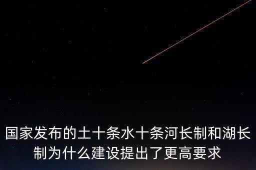什么是水十條，國家發(fā)布的土十條水十條河長制和湖長制為什么建設(shè)提出了更高要求
