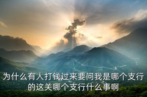 打錢為什么要網(wǎng)點，為什么有人打錢過來要問我是哪個支行的這關(guān)哪個支行什么事啊