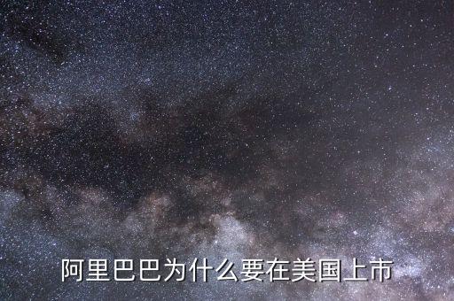 為什么阿里在美國上市，為什么阿里巴巴要在美國上市不在國內(nèi)上市