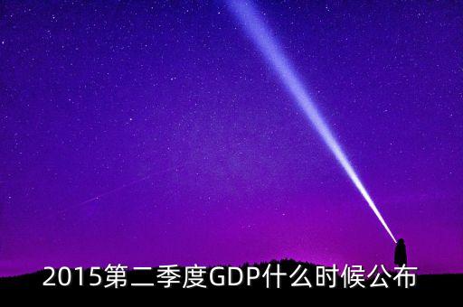 2015gdp什么時(shí)間公布，2015第二季度GDP什么時(shí)候公布