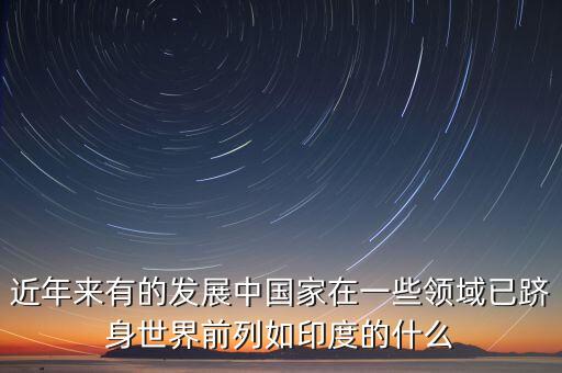 中國(guó)的什么躋身世界，印度的什么產(chǎn)業(yè)中國(guó)的什么業(yè)和工業(yè)的已經(jīng)躋身世界前列