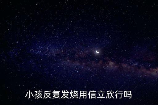 信立欣是什么藥，小孩反復(fù)發(fā)燒用信立欣行嗎