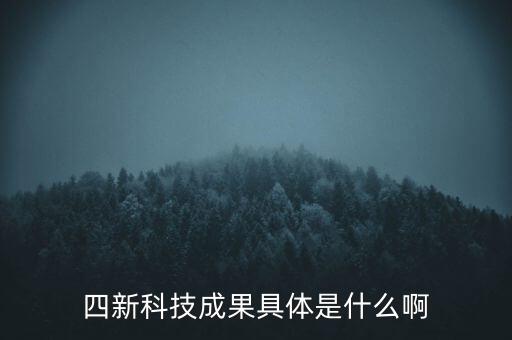 創(chuàng)新發(fā)展四新是什么，四新科技成果具體是什么啊