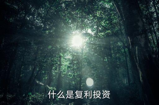 復(fù)利投資是什么意思，什么叫復(fù)利投資方式