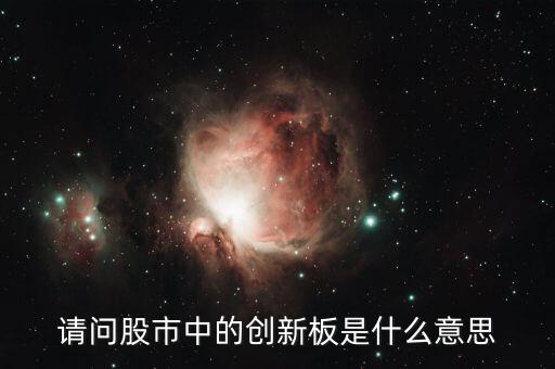 什么是創(chuàng)新板塊，請問股市中的創(chuàng)新板是什么意思