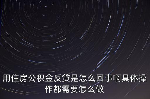 反貸房什么意思，用住房公積金反貸是怎么回事啊具體操作都需要怎么做