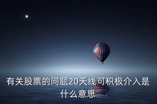 20天線是什么意思，有關股票的問題20天線可積極介入是什么意思