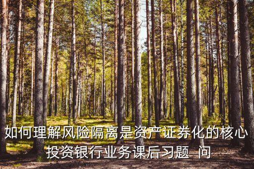 風險隔離的機制是什么，如何理解風險隔離是資產(chǎn)證券化的核心 投資銀行業(yè)務課后習題  問