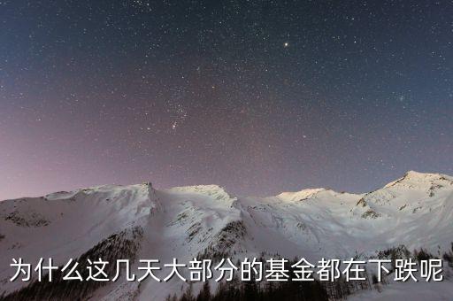基金這兩天為什么大跌，為什么這幾天大部分的基金都在下跌呢