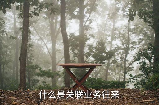 關(guān)聯(lián)方往來款是什么，什么是關(guān)聯(lián)業(yè)務(wù)往來