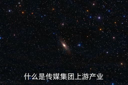 什么是傳媒集團上游產業(yè)