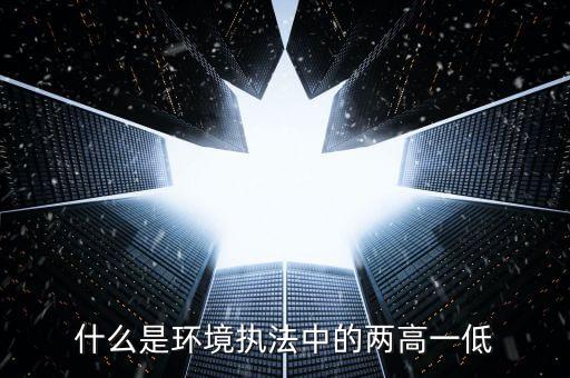 什么是兩高一剩，什么是環(huán)境執(zhí)法中的兩高一低