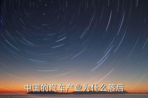 中國汽車技術(shù)為什么落后，國產(chǎn)汽車為什么比較落后