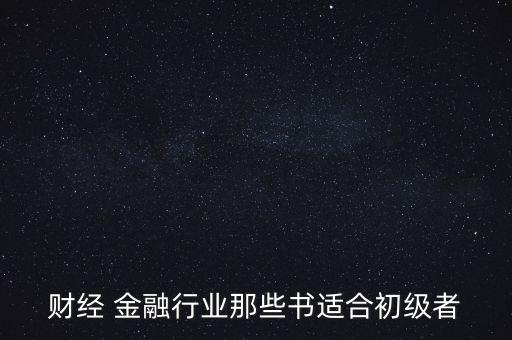 有什么金融財經方面的入門級書籍，財經 金融行業(yè)那些書適合初級者