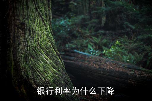 為什么銀行存款利率下調(diào)，銀行利率為什么下降