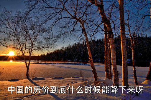 中國(guó)房產(chǎn)什么時(shí)候會(huì)降價(jià)，現(xiàn)在中國(guó)的房?jī)r(jià)什么時(shí)候會(huì)降呢