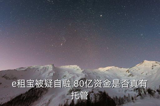 e租寶為什么能融幾百億，e租寶被疑自融 80億資金是否真有托管