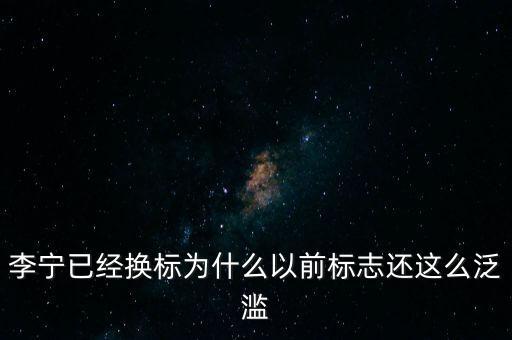 李寧以前商標(biāo)什么樣，李寧已經(jīng)換標(biāo)為什么以前標(biāo)志還這么泛濫