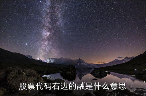 股票后面的融是什么意思，股票后面有個(gè)融什么意思啊如6000557融
