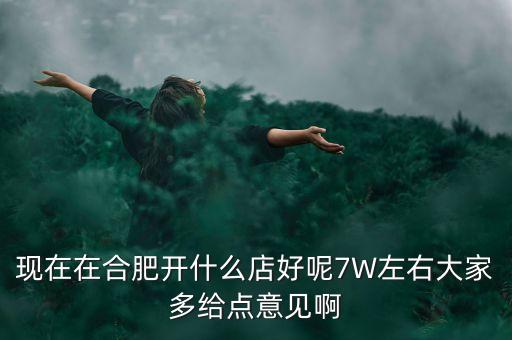 在合肥七萬做什么買賣，如果你有7萬塊現(xiàn)在能做個什么小生意