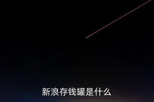 新浪微錢包和存錢罐有什么區(qū)別，新浪微財(cái)富存錢罐收益怎么樣