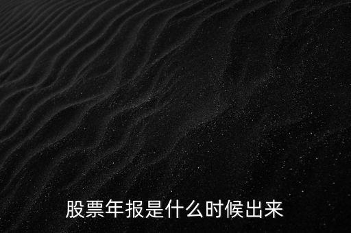 股票年報(bào)什么時(shí)候出，股票年報(bào)是什么時(shí)候出來(lái)