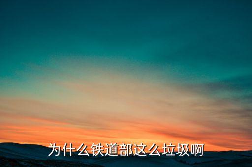 鐵道部為什么，為什么鐵道部這么垃圾啊
