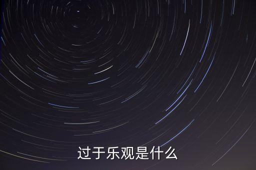 什么叫過分樂觀，請問 過度樂觀叫什么