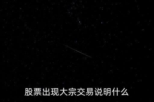 股票大宗交易買入說明什么，股票出現(xiàn)大宗交易說明什么