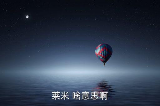 青米什么意思，萊米 啥意思啊