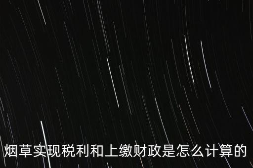 煙草實現稅利和上繳財政是怎么計算的