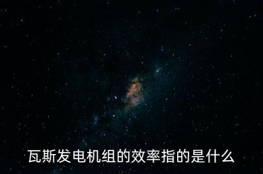 什么是火電廠效率，瓦斯發(fā)電機(jī)組的效率指的是什么