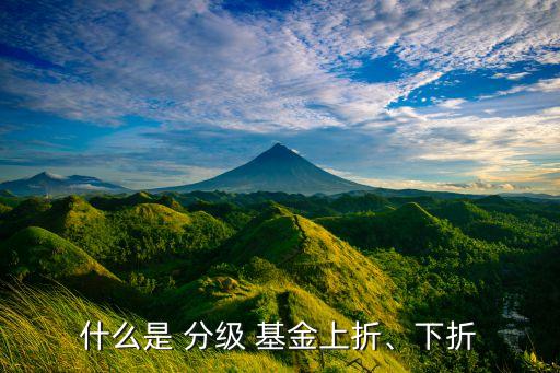 什么是 分級(jí) 基金上折、下折