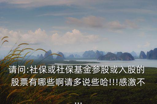 請問:社?；蛏绫；饏⒐苫蛉牍傻?股票有哪些啊請多說些哈!!!感激不...
