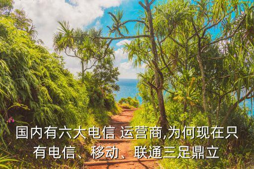 國內(nèi)有六大電信 運營商,為何現(xiàn)在只有電信、移動、聯(lián)通三足鼎立