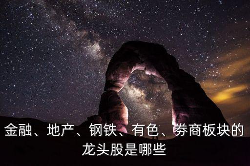 金融、地產(chǎn)、鋼鐵、有色、劵商板塊的龍頭股是哪些