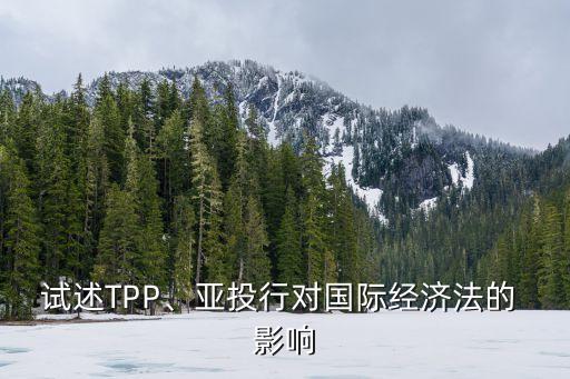 試述TPP、亞投行對國際經(jīng)濟(jì)法的 影響