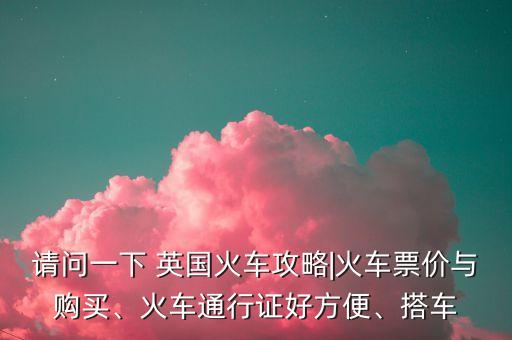 請問一下 英國火車攻略|火車票價與購買、火車通行證好方便、搭車