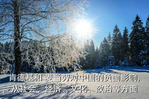 肯德基和 麥當(dāng)勞對(duì)中國的負(fù)面影響,從社會(huì)、經(jīng)濟(jì)、文化、政治等方面